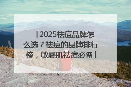 2025祛痘品牌怎么选？祛痘的品牌排行榜，敏感肌祛痘必备